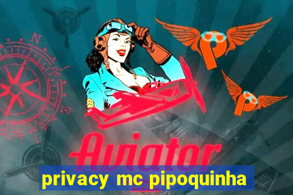 privacy mc pipoquinha